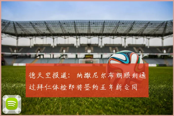 德天空报道：纳撒尼尔布朗顺利通过拜仁体检即将签约五年新合同