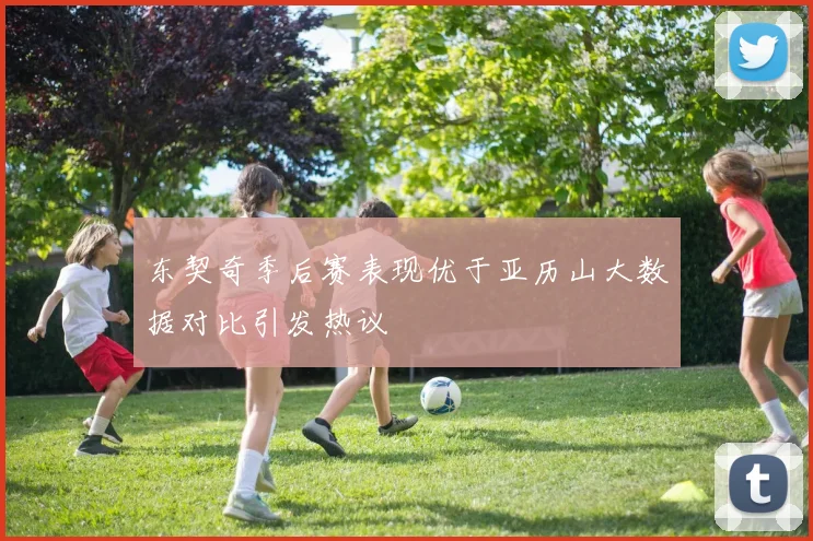东契奇季后赛表现优于亚历山大数据对比引发热议
