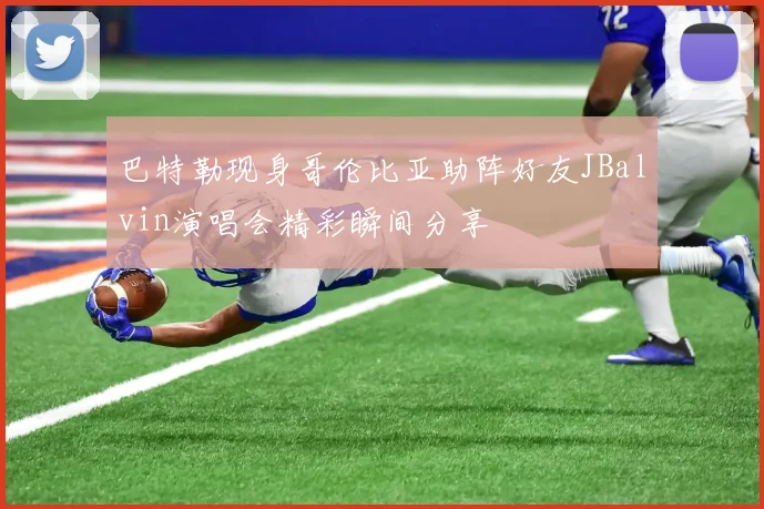巴特勒现身哥伦比亚助阵好友JBalvin演唱会精彩瞬间分享