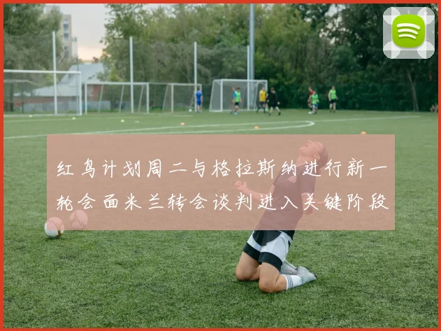 红鸟计划周二与格拉斯纳进行新一轮会面米兰转会谈判进入关键阶段