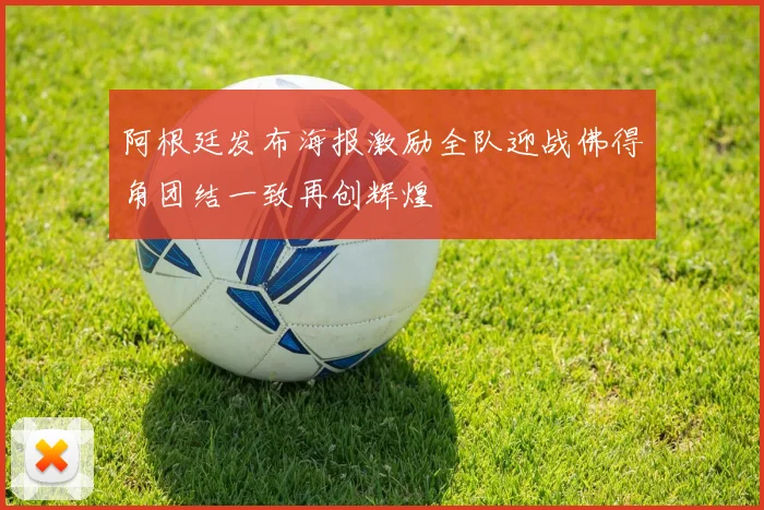 阿根廷发布海报激励全队迎战佛得角团结一致再创辉煌