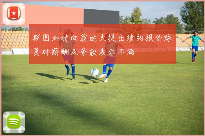 斯图加特向翁达夫提出续约报价球员对薪酬及条款表示不满