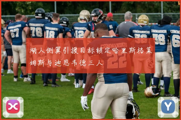 湖人侧翼引援目标锁定哈里斯格莱姆斯与迪恩韦德三人