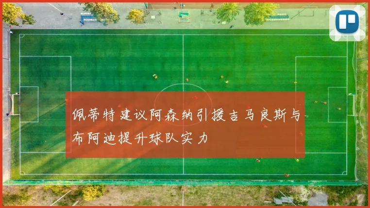佩蒂特建议阿森纳引援吉马良斯与布阿迪提升球队实力