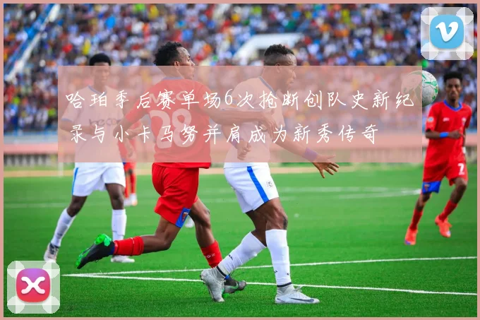 哈珀季后赛单场6次抢断创队史新纪录与小卡马努并肩成为新秀传奇